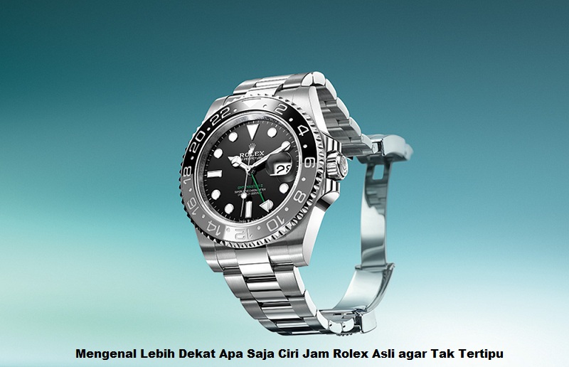 Mengenal Lebih Dekat Apa Saja Ciri Jam Rolex Asli agar Tak Tertipu